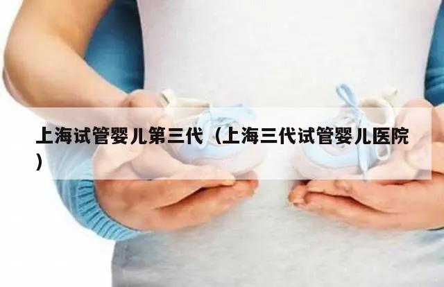 上海试管婴儿第三代（上海三代试管婴儿医院）